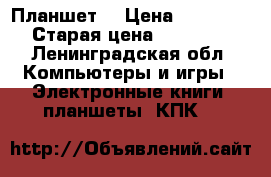 Планшет  › Цена ­ 11 000 › Старая цена ­ 13 000 - Ленинградская обл. Компьютеры и игры » Электронные книги, планшеты, КПК   